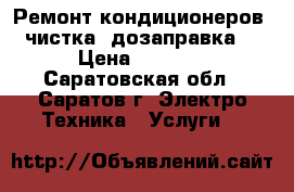 Ремонт кондиционеров, чистка, дозаправка. › Цена ­ 1 000 - Саратовская обл., Саратов г. Электро-Техника » Услуги   